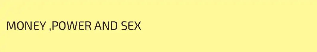 MONEY ,POWER AND SEX